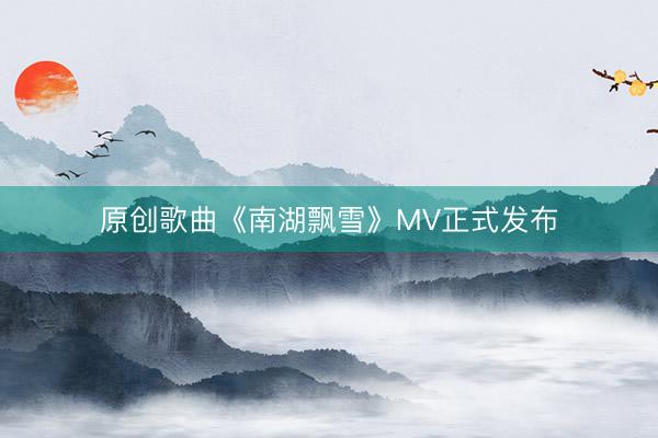 原创歌曲《南湖飘雪》MV正式发布