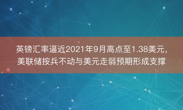 英镑汇率逼近2021年9月高点至1.38美元，美联储按兵不动与美元走弱预期形成支撑