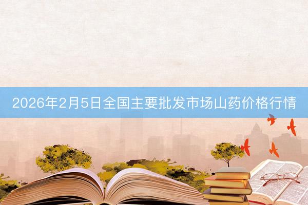 2026年2月5日全国主要批发市场山药价格行情