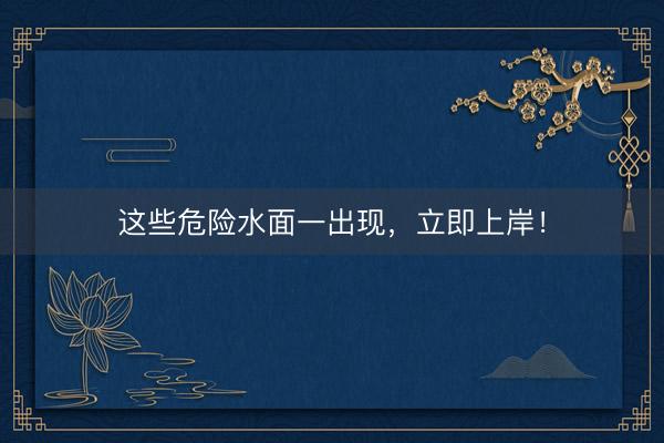 这些危险水面一出现，立即上岸！