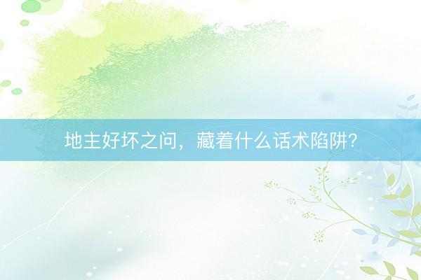 地主好坏之问，藏着什么话术陷阱？