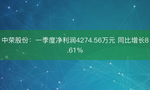 中荣股份：一季度净利润4274.56万元 同比增长8.61%