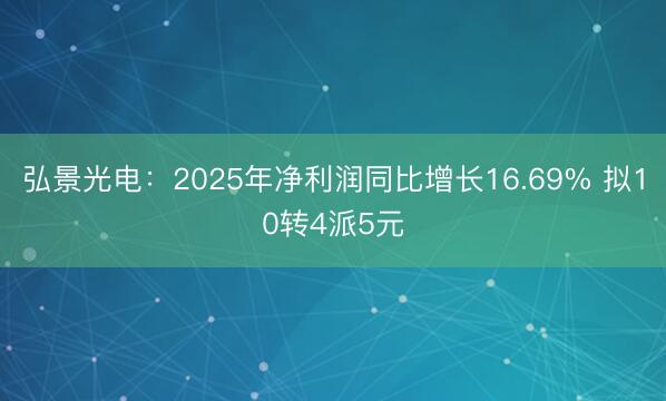 弘景光电：2025年净利润同比增长16.69% 拟10转4派5元