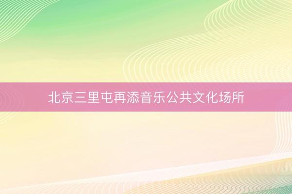 北京三里屯再添音乐公共文化场所