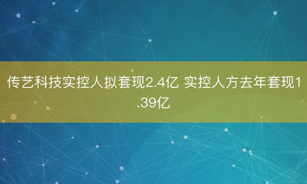 传艺科技实控人拟套现2.4亿 实控人方去年套现1.39亿