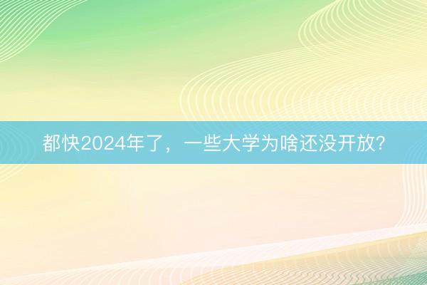 都快2024年了，一些大学为啥还没开放？