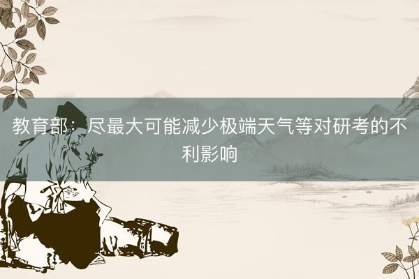 教育部：尽最大可能减少极端天气等对研考的不利影响