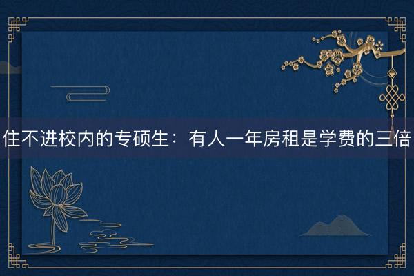 住不进校内的专硕生：有人一年房租是学费的三倍