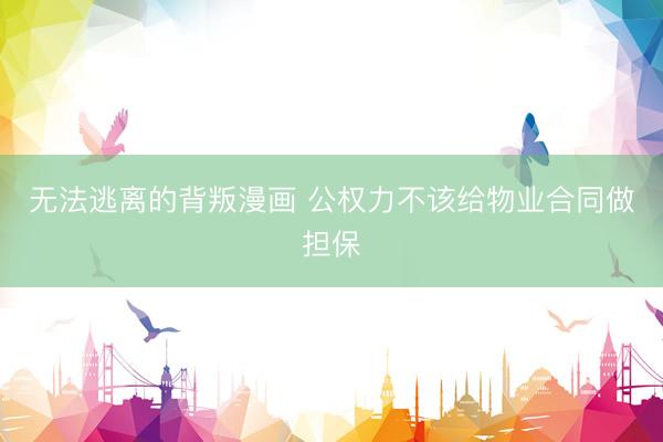 无法逃离的背叛漫画 公权力不该给物业合同做担保