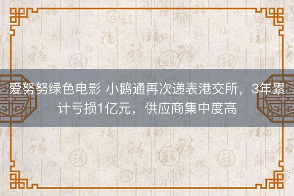 爱努努绿色电影 小鹅通再次递表港交所，3年累计亏损1亿元，供应商集中度高