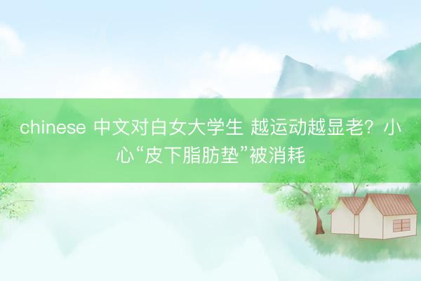 chinese 中文对白女大学生 越运动越显老？小心“皮下脂肪垫”被消耗