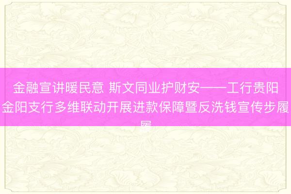 金融宣讲暖民意 斯文同业护财安——工行贵阳金阳支行多维联动开展进款保障暨反洗钱宣传步履