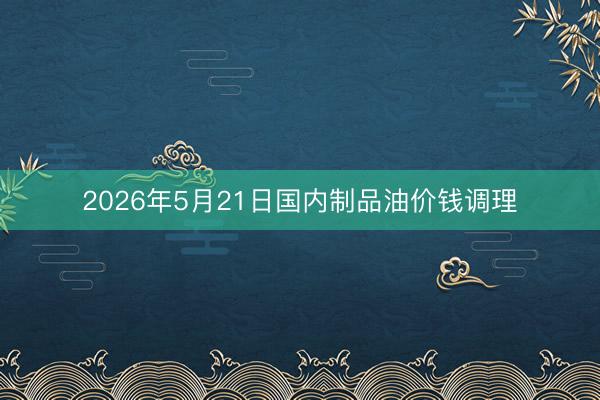 2026年5月21日国内制品油价钱调理