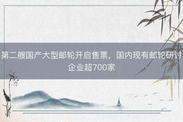 第二艘国产大型邮轮开启售票，国内现有邮轮研讨企业超700家