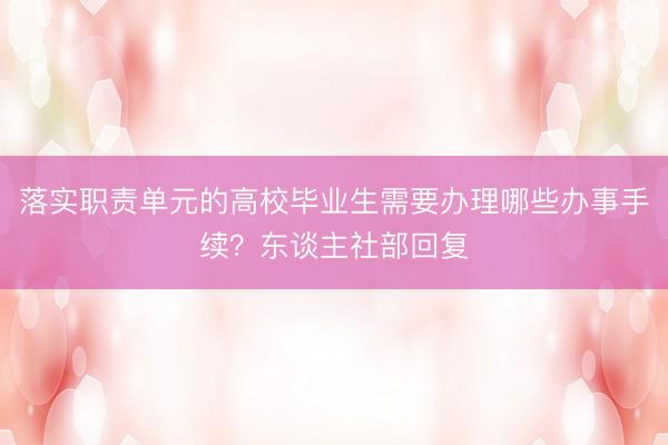 落实职责单元的高校毕业生需要办理哪些办事手续？东谈主社部回复