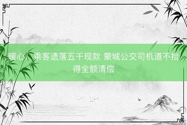 暖心!乘客遗落五千现款 蒙城公交司机道不拾得全额清偿