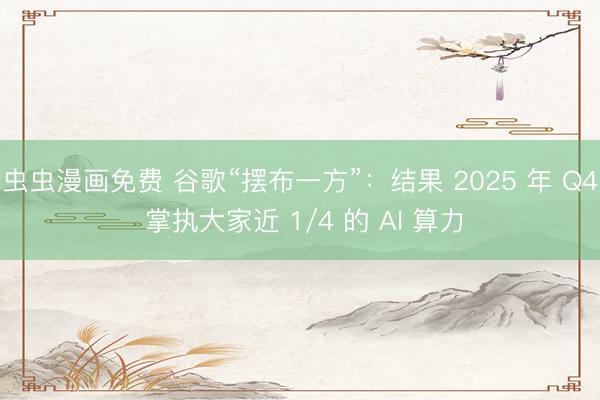 虫虫漫画免费 谷歌“摆布一方”：结果 2025 年 Q4 掌执大家近 1/4 的 AI 算力