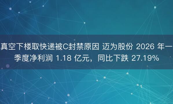 真空下楼取快递被C封禁原因 迈为股份 2026 年一季度净利润 1.18 亿元，同比下跌 27.19%