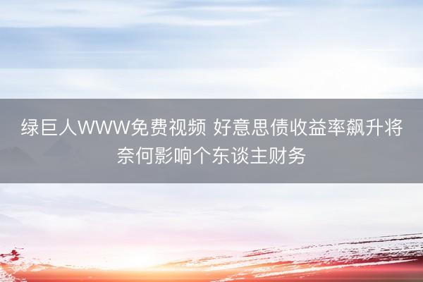 绿巨人WWW免费视频 好意思债收益率飙升将奈何影响个东谈主财务