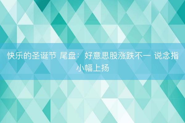 快乐的圣诞节 尾盘：好意思股涨跌不一 说念指小幅上扬