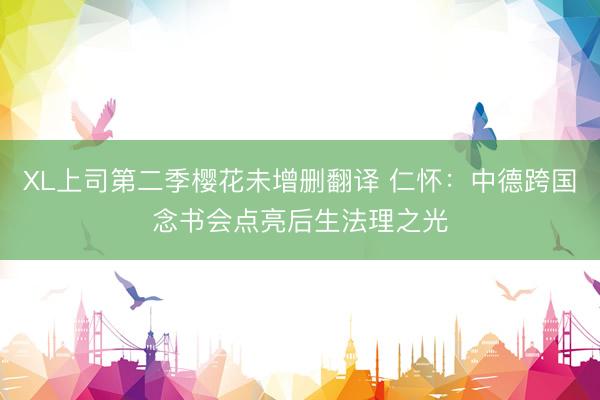 XL上司第二季樱花未增删翻译 仁怀:中德跨国念书会点亮后生法理之光