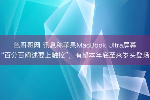 色哥哥网 讯息称苹果MacBook Ultra屏幕“百分百阐述要上触控”，有望本年底至来岁头登场