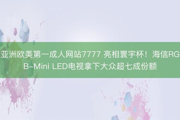 亚洲欧美第一成人网站7777 亮相寰宇杯！海信RGB-Mini LED电视拿下大众超七成份额