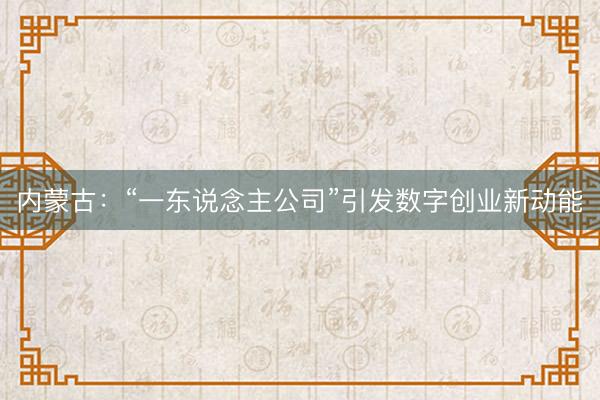 内蒙古：“一东说念主公司”引发数字创业新动能