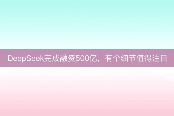DeepSeek完成融资500亿，有个细节值得注目