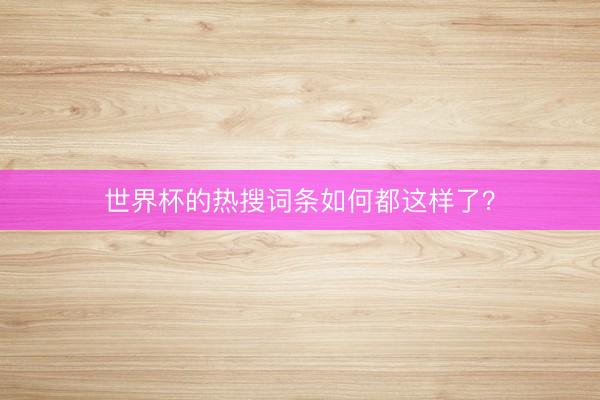 世界杯的热搜词条如何都这样了？