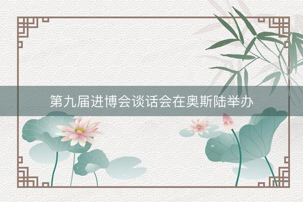 第九届进博会谈话会在奥斯陆举办