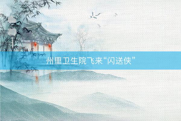 州里卫生院飞来“闪送侠”