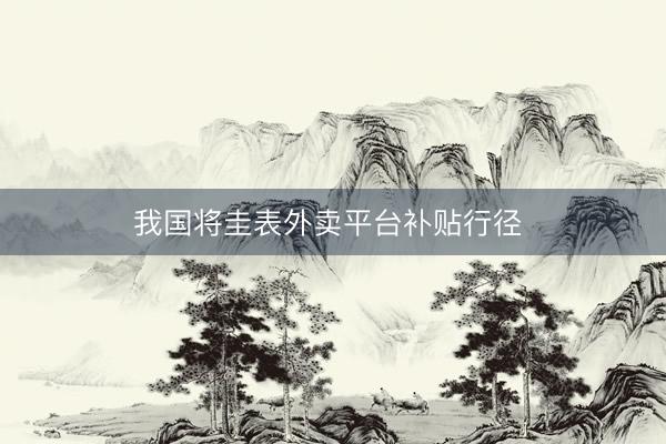 我国将圭表外卖平台补贴行径 
