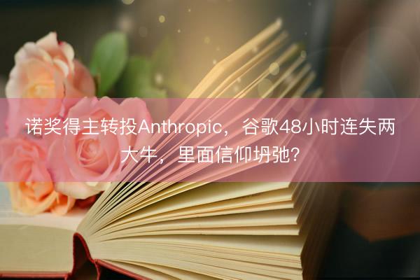 诺奖得主转投Anthropic，谷歌48小时连失两大牛，里面信仰坍弛？