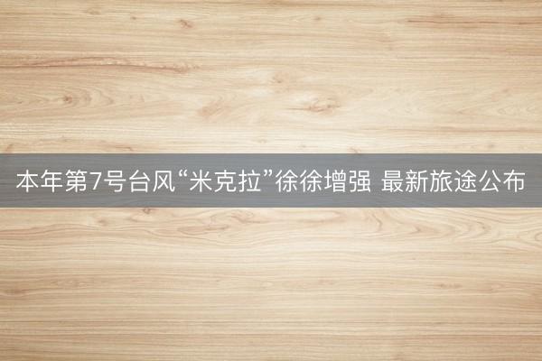 本年第7号台风“米克拉”徐徐增强 最新旅途公布