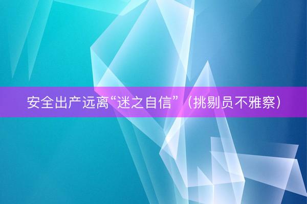 安全出产远离“迷之自信”（挑剔员不雅察）