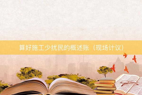 算好施工少扰民的概述账（现场计议）